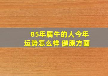 85年属牛的人今年运势怎么样 健康方面